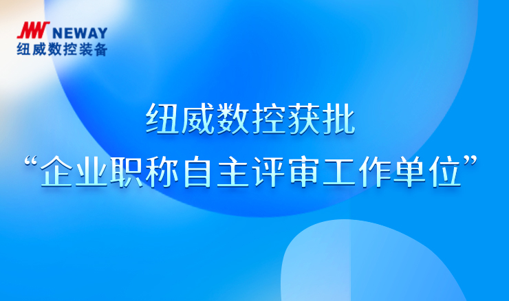 紐威數控獲批“企業職稱自主評審工作單位”